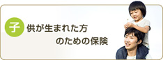 子供が生まれた方のための保険